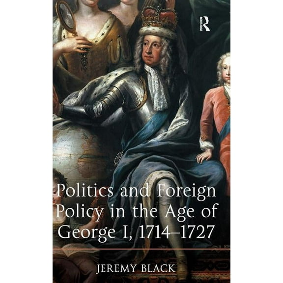 Politics and Foreign Policy in the Age of George I, 1714-1727, (Hardcover)