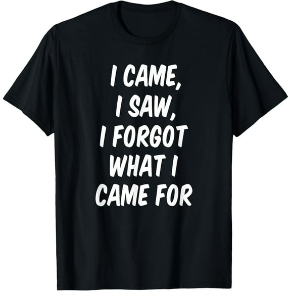 I Came I Saw I Forgot What I Came For Funny Sarcastic Quote T-Shirt