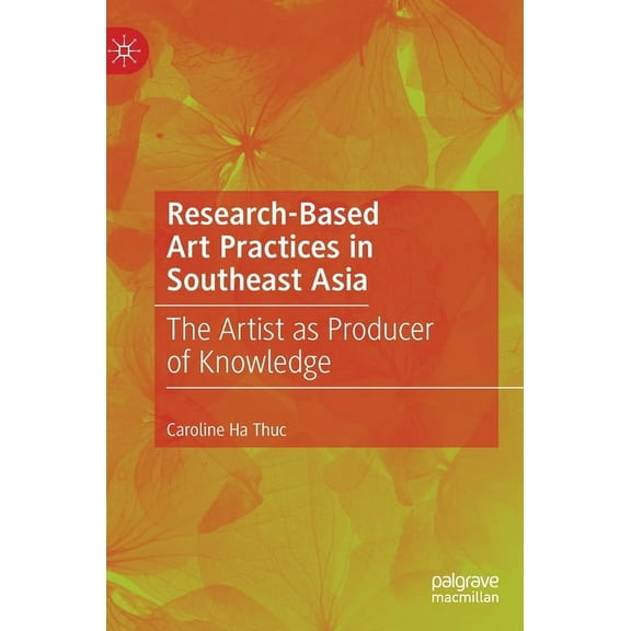 Research-Based Art Practices in Southeast Asia: The Artist as Producer of Knowledge, (Hardcover)