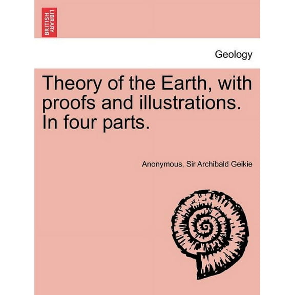 Theory of the Earth, with Proofs and Illustrations. in Four Parts. (Paperback)
