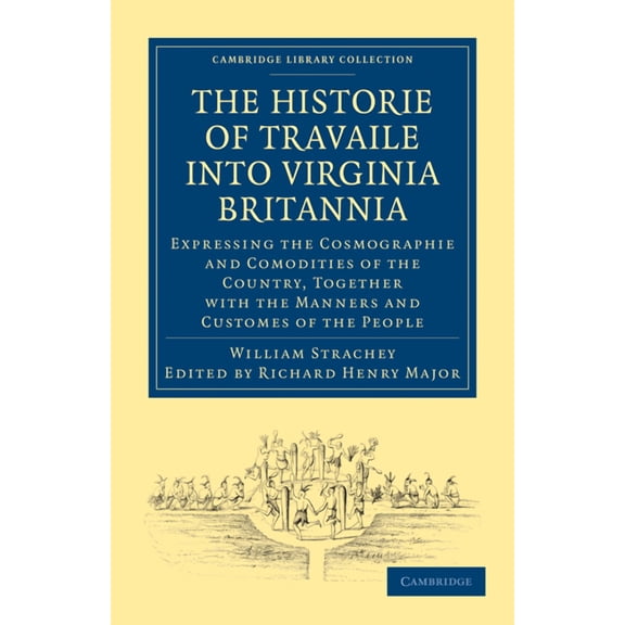 Cambridge Library Collection - Hakluyt F Historie of Travaile Into Virginia Britannia; Expressing the Cosmographie and Comodities of the Country, Together with t, (Paperback)