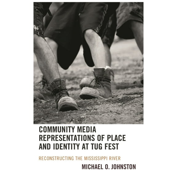 Community Media Representations of Place and Identity at Tug Fest: Reconstructing the Mississippi River, (Hardcover)