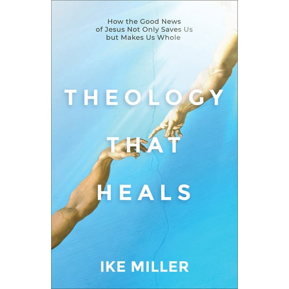 Theology That Heals: How the Good News of Jesus Not Only Saves Us But Makes Us Whole, (Paperback)