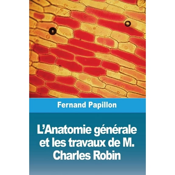 L'Anatomie générale et les travaux de M. Charles Robin, (Paperback)