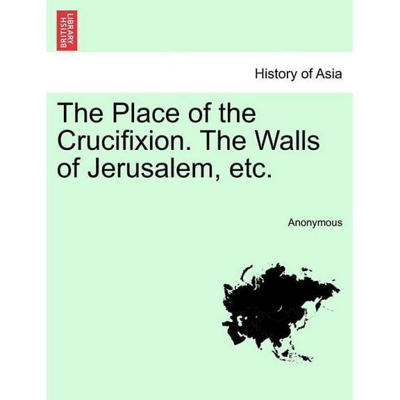 The Place of the Crucifixion. the Walls of Jerusalem, Etc. (Paperback)