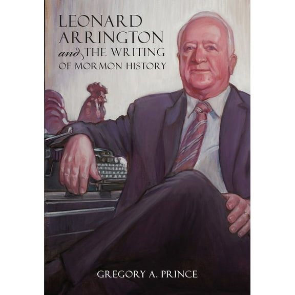 Leonard Arrington and the Writing of Mormon History (Hardcover)