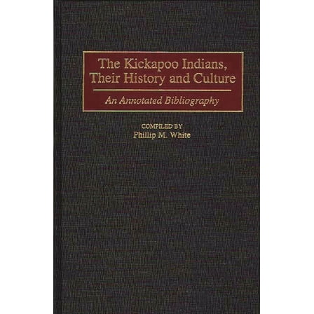 Bibliographies and Indexes in American H The Kickapoo Indians, Their History and Culture: An Annotated Bibliography, Book 41, (Hardcover)