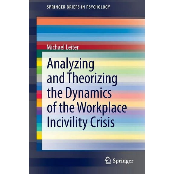Springerbriefs in Psychology Analyzing and Theorizing the Dynamics of the Workplace Incivility Crisis, Book 8, (Paperback)