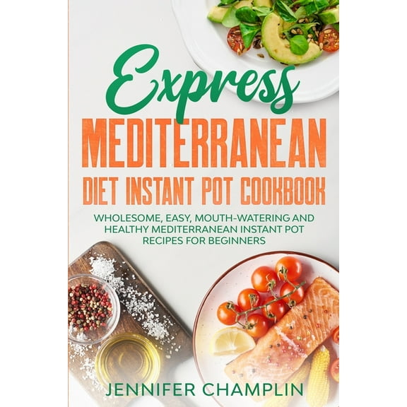 Express Mediterranean Diet Instant Pot Cookbook: Wholesome, Easy, Mouth-Watering and Healthy Mediterranean Instant Pot Recipes for Beginners (Paperback)