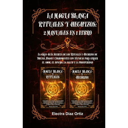 Magia Blanca Rituales y Hechizos: 2 Manuales en 1 Libro: La Gran Guía Secreta de los Rituales y Hechizos de Brujas, Magos y Nigromantes con técnicas para atraer el amor, el dinero, la salud y la prosp