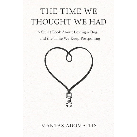 The Time We Thought We Had: A Quiet Book About Loving a Dog and the Time We Keep Postponing, (Paperback)