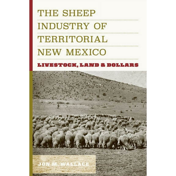 Sheep Industry of Territorial New Mexico: Livestock, Land, and Dollars, (Hardcover)