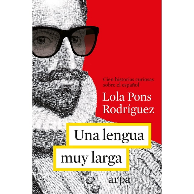 UNA LENGUA MUY MUY LARGA: MAS DE CIEN HISTORIAS CURIOSAS SOBRE EL ESPAÑOL ARPA EDITORES LOLA PONS RODRIGUEZ