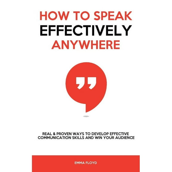 How to Speak Effectively Anywhere: Real & Proven Ways to Develop Effective Communication Skills and Win Your Audienc, (Hardcover)