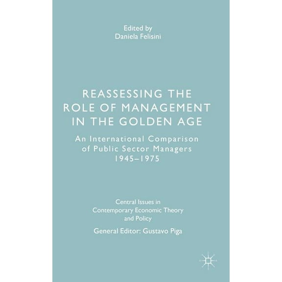 Central Issues in Contemporary Economic  Reassessing the Role of Management in the Golden Age: An International Comparison of Public Sector Managers 1945-1975, (Hardcover)