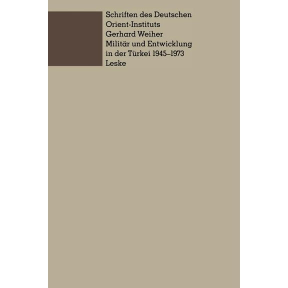 Schriften Des Deutschen Orient - Institu MilitÃ¤r Und Entwicklung in Der TÃ¼rkei, 1945-1973: Ein Beitrag Zur Untersuchung Der Rolle Des MilitÃ¤rs in Der Entwicklung, (Paperback)