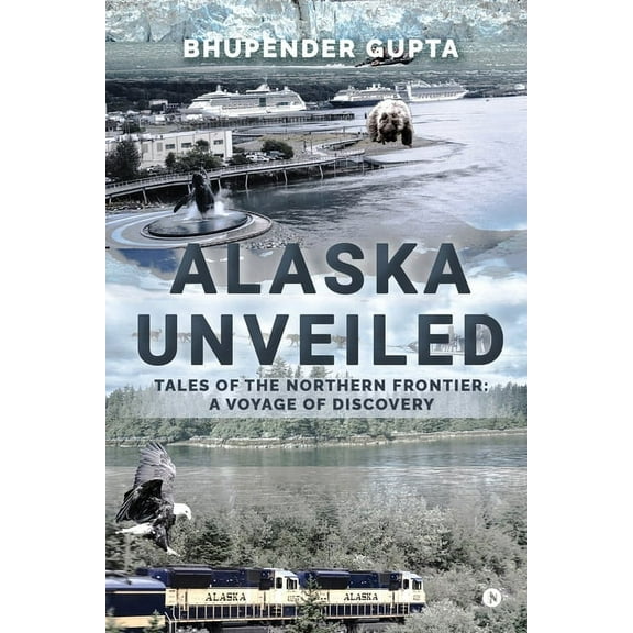 Alaska Unveiled: Tales of the Northern Frontier: A Voyage of Discovery, (Paperback)