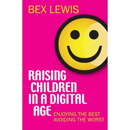 Raising Children in a Digital Age: Enjoying the Best, Avoiding the Worst, (Paperback)