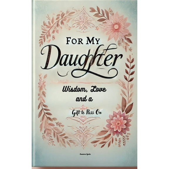For My Daughter: Wisdom, Love, and a Gift to Pass On, (Paperback)