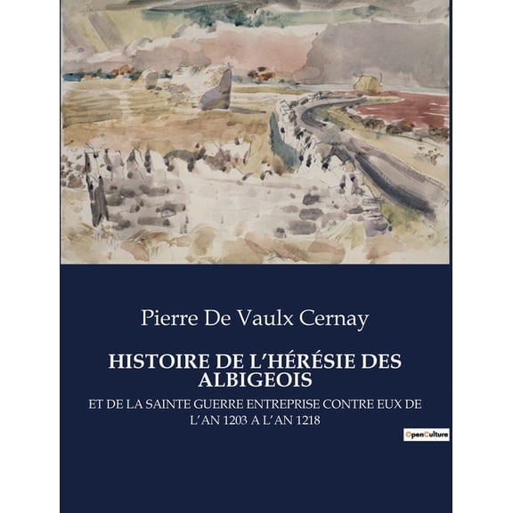 Histoire de l'Hérésie Des Albigeois: Et de la Sainte Guerre Entreprise Contre Eux de l'An 1203 a l'An 121, (Paperback)