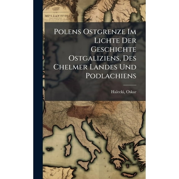 Polens Ostgrenze Im Lichte Der Geschichte Ostgaliziens, Des Chelmer Landes Und Podlachiens, (Hardcover)