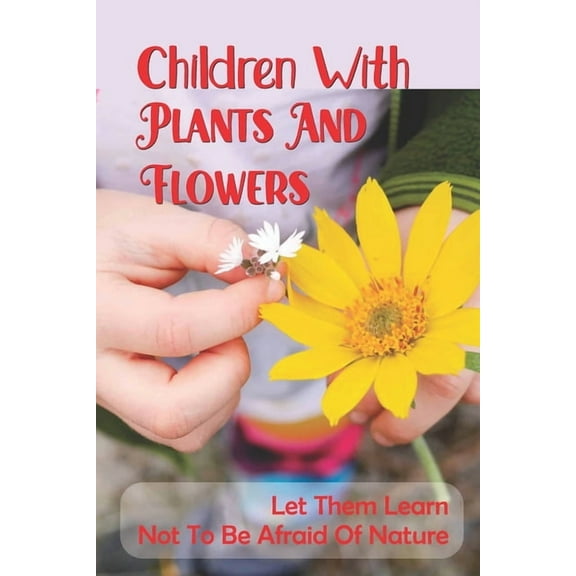 Children With Plants And Flowers : Let Them Learn Not To Be Afraid Of Nature: Kids' Natural Science Book (Paperback)
