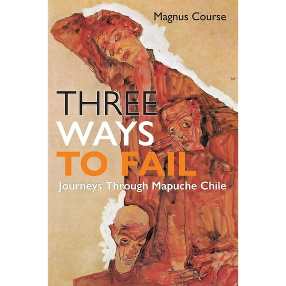 Contemporary Ethnography Three Ways to Fail: Journeys Through Mapuche Chile, (Hardcover)
