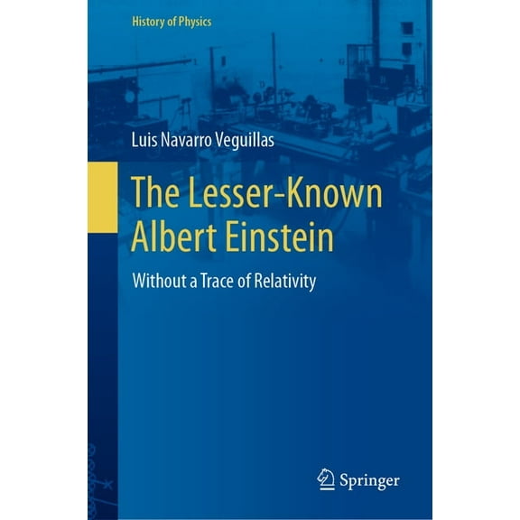 History of Physics The Lesser-Known Albert Einstein: Without a Trace of Relativity, (Hardcover)