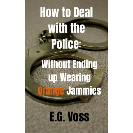How to Deal with the Police: Without Ending up Wearing Orange Jammies -