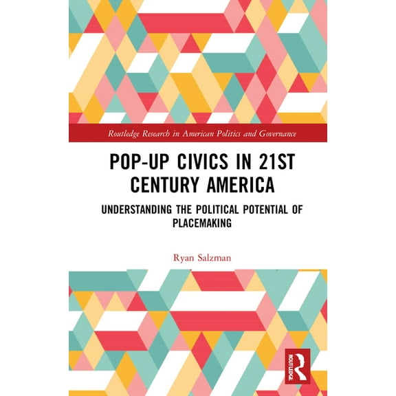 Routledge Research in American Politics Pop-Up Civics in 21st Century America: Understanding the Political Potential of Placemaking, (Hardcover)