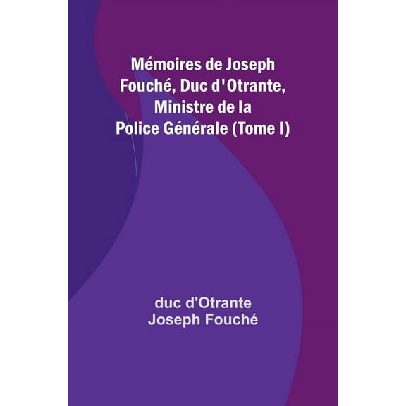 MÃ©moires de Joseph FouchÃ©, Duc d'Otrante, Ministre de la Police GÃ©nÃ©rale (Tome I), (Paperback)