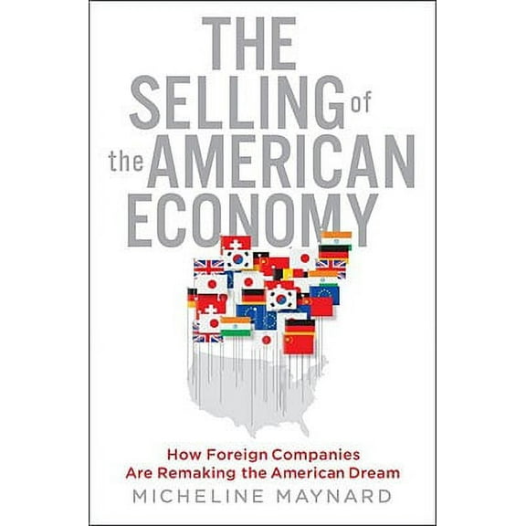 Selling Of The American Economy, The: How Foreign Companies Are Remaking The American Dream