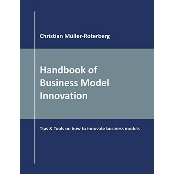Handbook of Business Model Innovation: Tips Tools on How to Innovate Business Models Paperback 3752674016 9783752674019 Christian Mller-Roterberg