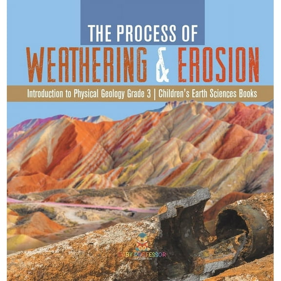 The Process of Weathering & Erosion Introduction to Physical Geology Grade 3 Children's Earth Sciences Books (Hardcover)