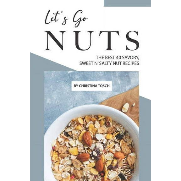 Let's Go Nuts: The Best 40 Savory, Sweet n' Salty Nut Recipes (Paperback)
