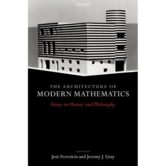 The Architecture of Modern Mathematics: Essays in History and Philosophy, (Hardcover)