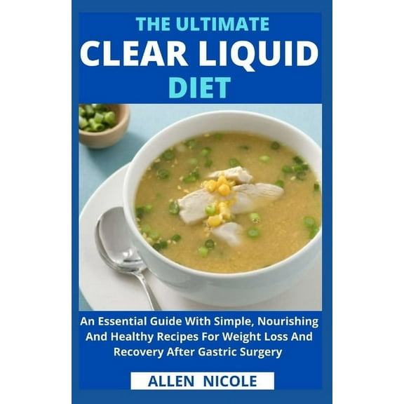 The Ultimate Clear Liquid Diet: An Essential Guide for Weight Loss And Recovery After Gastric Surgery, (Paperback)