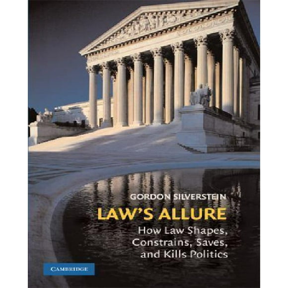 Law's Allure: How Law Shapes, Constrains, Saves, and Kills Politics