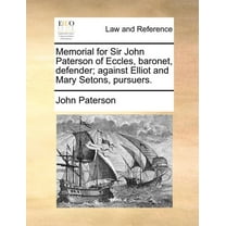 Memorial for Sir John Paterson of Eccles, Baronet, Defender; Against Elliot and Mary Setons, Pursuers. (Paperback)