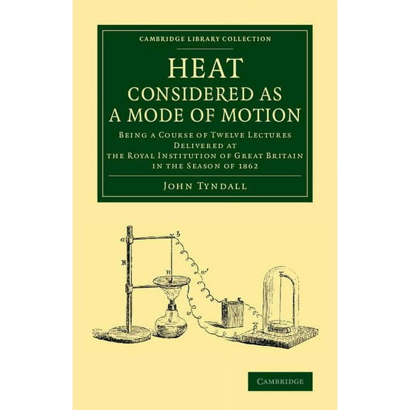 Cambridge Library Collection - Physical  Heat Considered as a Mode of Motion: Being a Course of Twelve Lectures Delivered at the Royal Institution of Great Brita, (Paperback)