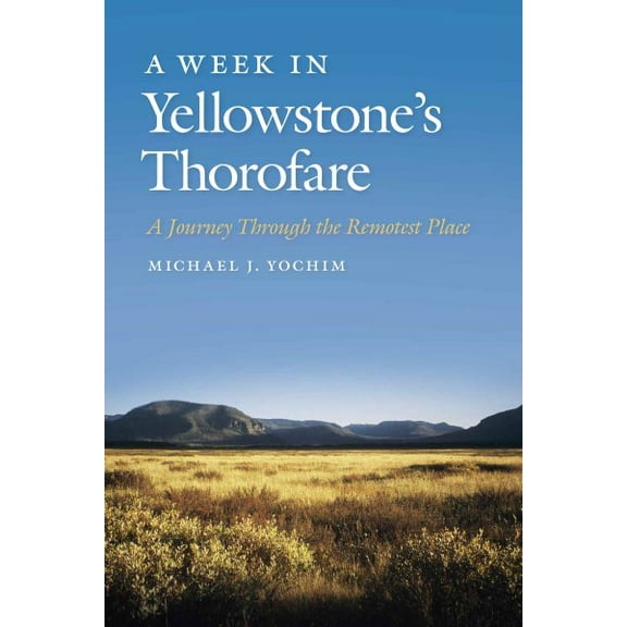 A Week in Yellowstone's Thorofare : A Journey Through the Remotest Place (Paperback)
