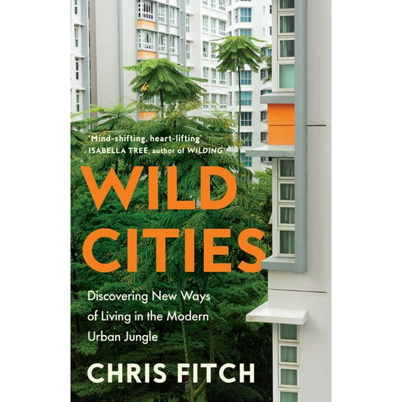 Wild Cities: Discovering New Ways of Living in the Modern Urban Jungle, (Hardcover)
