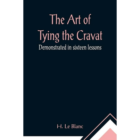 The Art of Tying the Cravat; Demonstrated in sixteen lessons, (Paperback)