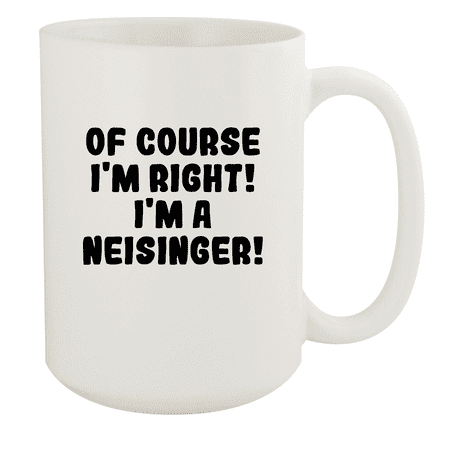 

Of Course I m Right! I m A Neisinger! - Ceramic 15oz White Mug White
