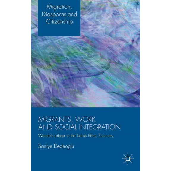 Migration, Diasporas and Citizenship Migrants, Work and Social Integration: Women's Labour in the Turkish Ethnic Economy, (Hardcover)