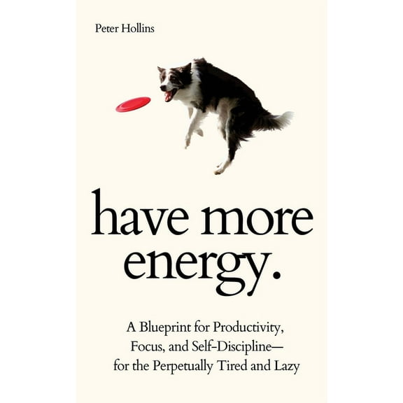 Have More Energy. A Blueprint for Productivity, Focus, and Self-Discipline-for the Perpetually Tired and Lazy, (Paperback)