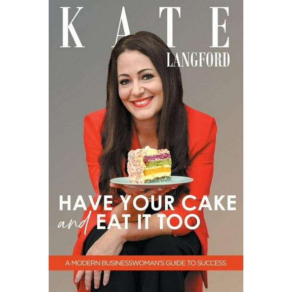 Have Your Cake And Eat It Too: A Modern Business Woman's Guide To Success, (Paperback)