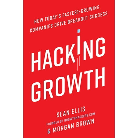Hacking Growth : How Today's Fastest-Growing Companies Drive Breakout (Best Growth Hacking Techniques)