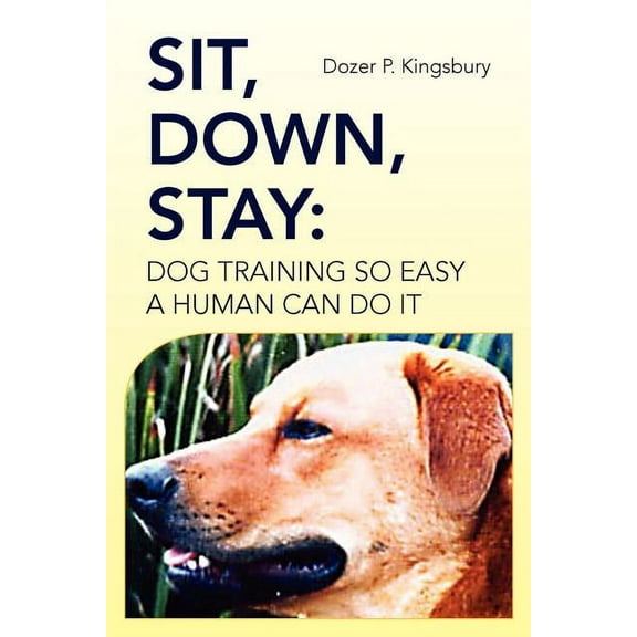 Sit, Down, Stay : Dog Training So Easy a Human Can Do It