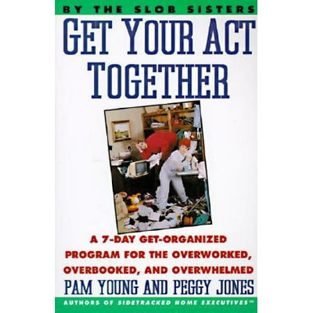 Get Your Act Together : 7-Day Get-Organized Program for the Overworked, Overbooked, and Overwhelmed, (Best Act Tutoring Programs)